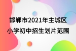 邯郸市2021年主城区小学初中招生划片范围